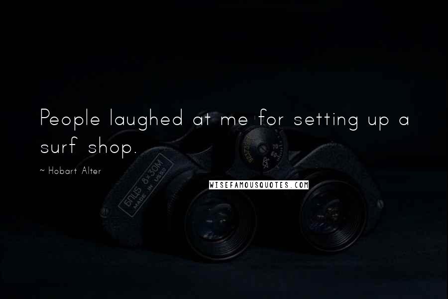 Hobart Alter quotes: People laughed at me for setting up a surf shop.