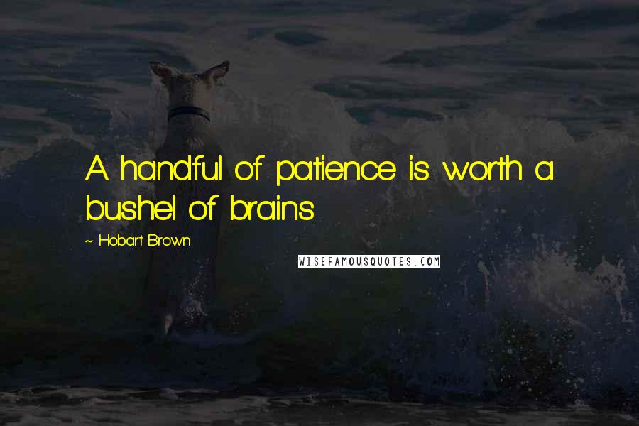 Hobart Brown quotes: A handful of patience is worth a bushel of brains