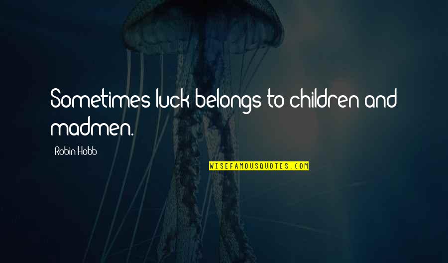 Hobb Quotes By Robin Hobb: Sometimes luck belongs to children and madmen.