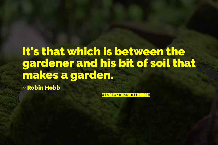 Hobb Quotes By Robin Hobb: It's that which is between the gardener and