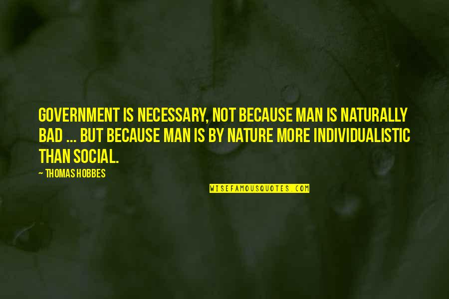 Hobbes Nature Of Man Quotes By Thomas Hobbes: Government is necessary, not because man is naturally