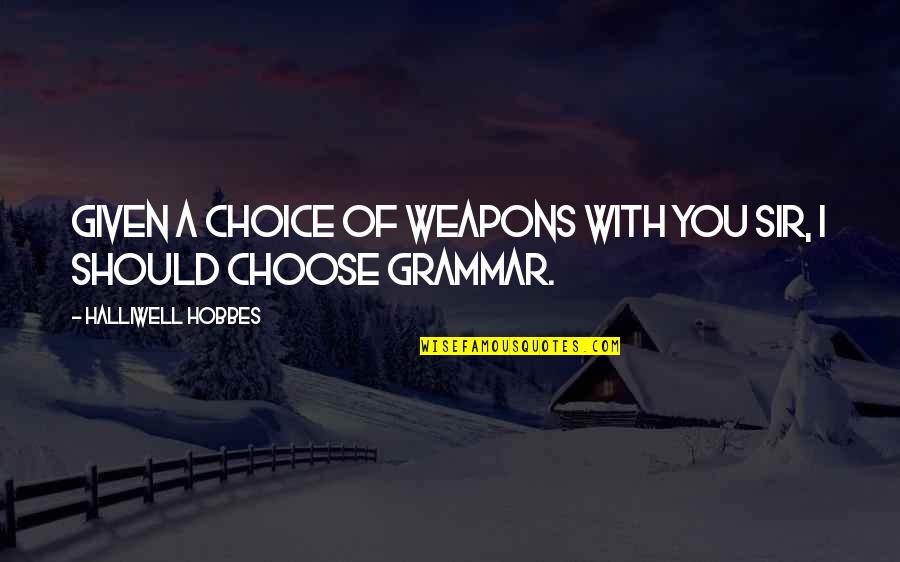 Hobbes Quotes By Halliwell Hobbes: Given a choice of weapons with you sir,