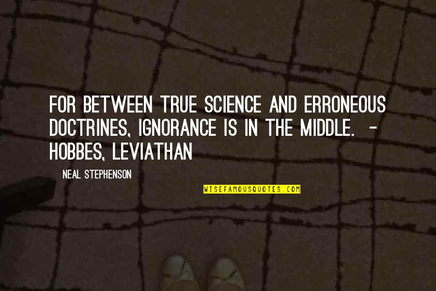 Hobbes Quotes By Neal Stephenson: For between true science and erroneous doctrines, ignorance