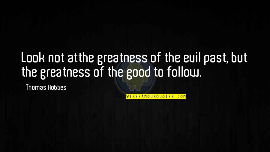 Hobbes Quotes By Thomas Hobbes: Look not atthe greatness of the evil past,