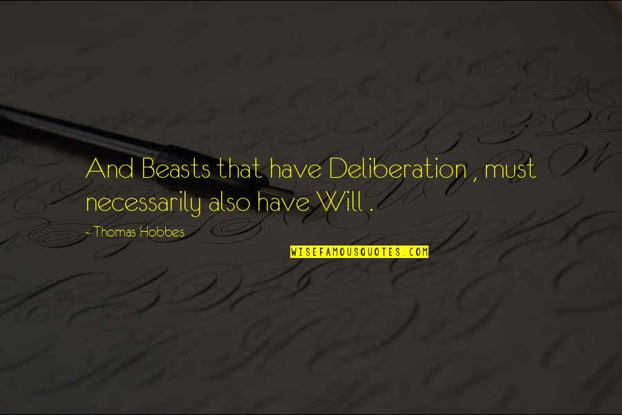 Hobbes Quotes By Thomas Hobbes: And Beasts that have Deliberation , must necessarily