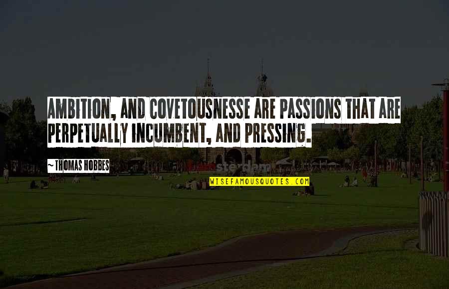 Hobbes Quotes By Thomas Hobbes: Ambition, and Covetousnesse are Passions that are perpetually