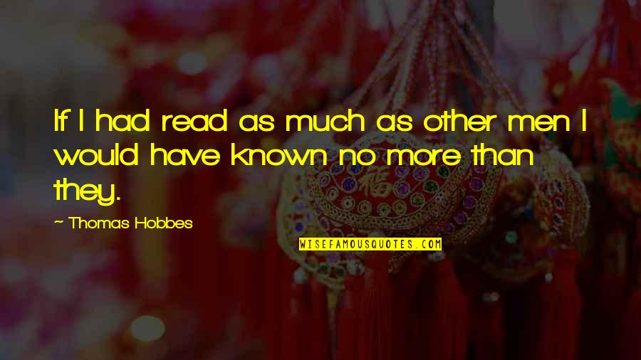 Hobbes Quotes By Thomas Hobbes: If I had read as much as other