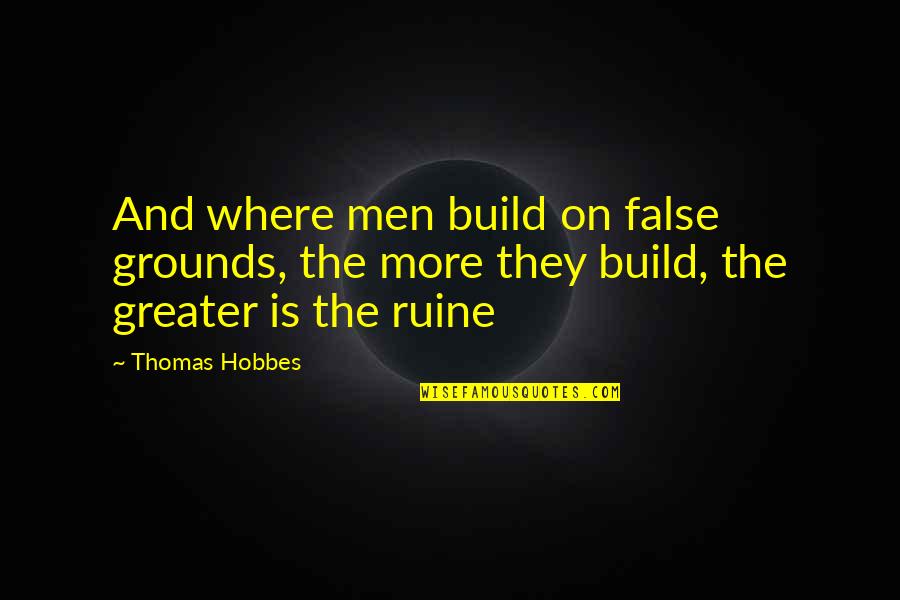 Hobbes Quotes By Thomas Hobbes: And where men build on false grounds, the
