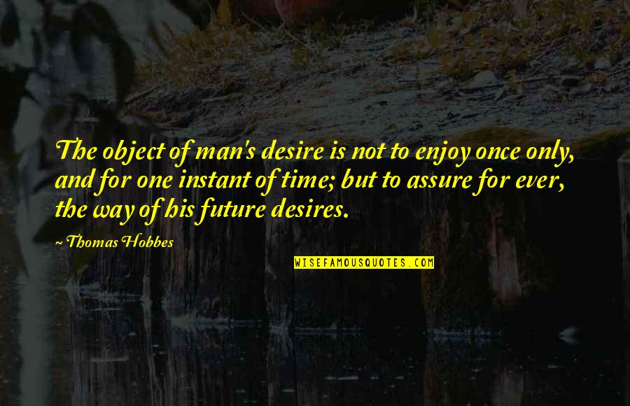 Hobbes Quotes By Thomas Hobbes: The object of man's desire is not to