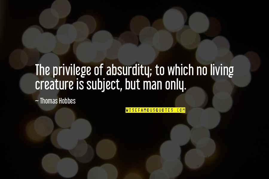 Hobbes Quotes By Thomas Hobbes: The privilege of absurdity; to which no living