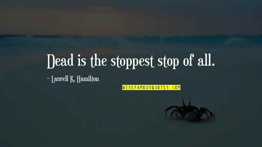 Hobbesian Man Quotes By Laurell K. Hamilton: Dead is the stoppest stop of all. Hobbesian Man Quotes By Laurell K. Hamilton: Dead is the stoppest stop of all.