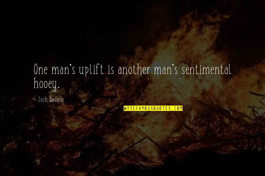 Hobbesian Philosophy Quotes By Josh Radnor: One man's uplift is another man's sentimental hooey. Hobbesian Philosophy Quotes By Josh Radnor: One man's uplift is another man's sentimental hooey.