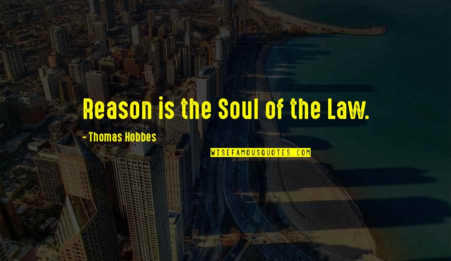 Hobbes's Quotes By Thomas Hobbes: Reason is the Soul of the Law.