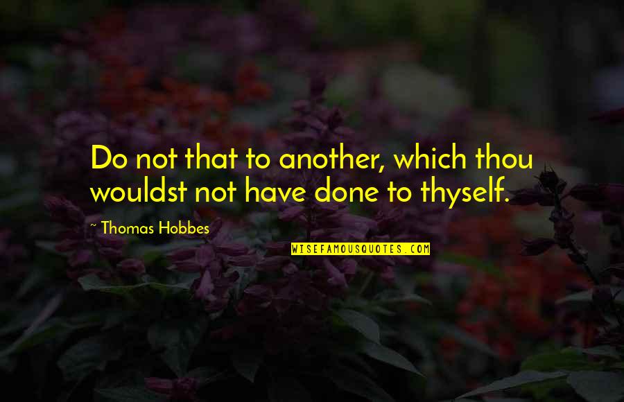 Hobbes's Quotes By Thomas Hobbes: Do not that to another, which thou wouldst