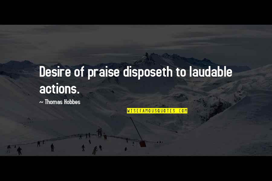 Hobbes's Quotes By Thomas Hobbes: Desire of praise disposeth to laudable actions.