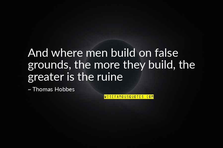 Hobbes's Quotes By Thomas Hobbes: And where men build on false grounds, the