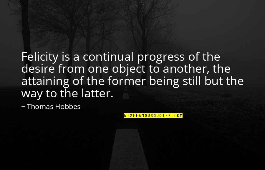 Hobbes's Quotes By Thomas Hobbes: Felicity is a continual progress of the desire