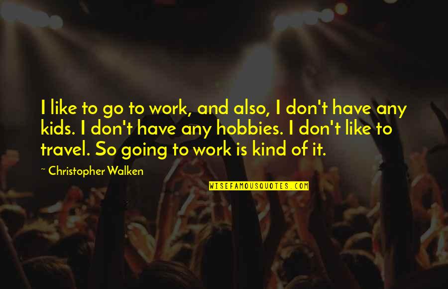 Hobbies For Kids Quotes By Christopher Walken: I like to go to work, and also,