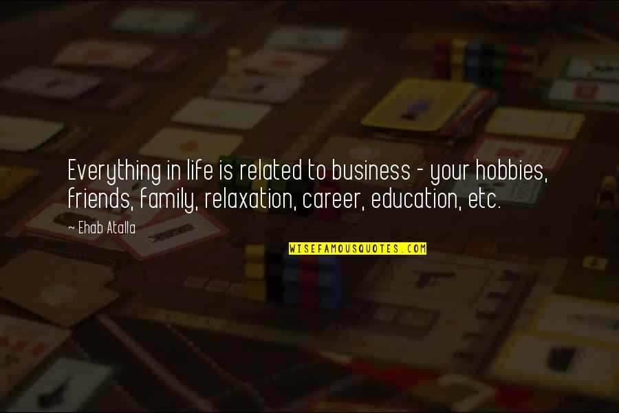 Hobbies In Life Quotes By Ehab Atalla: Everything in life is related to business - Hobbies In Life Quotes By Ehab Atalla: Everything in life is related to business -