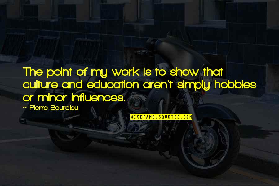 Hobbies Quotes By Pierre Bourdieu: The point of my work is to show Hobbies Quotes By Pierre Bourdieu: The point of my work is to show