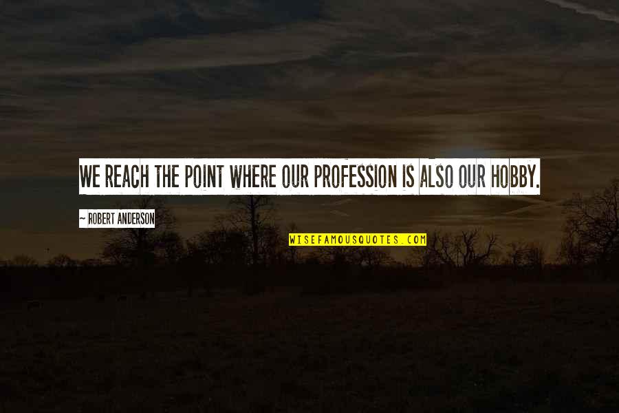Hobbies Quotes By Robert Anderson: We reach the point where our profession is Hobbies Quotes By Robert Anderson: We reach the point where our profession is