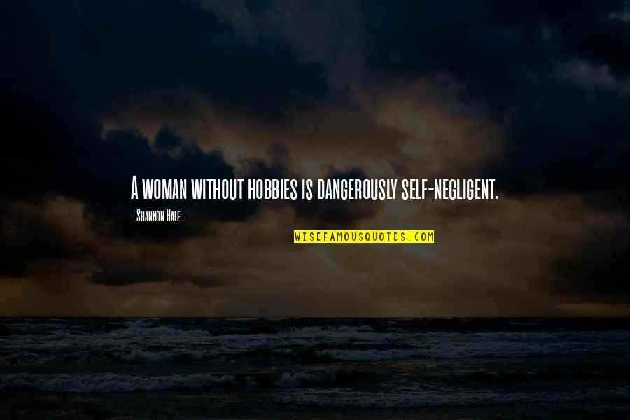 Hobbies Quotes By Shannon Hale: A woman without hobbies is dangerously self-negligent. Hobbies Quotes By Shannon Hale: A woman without hobbies is dangerously self-negligent.