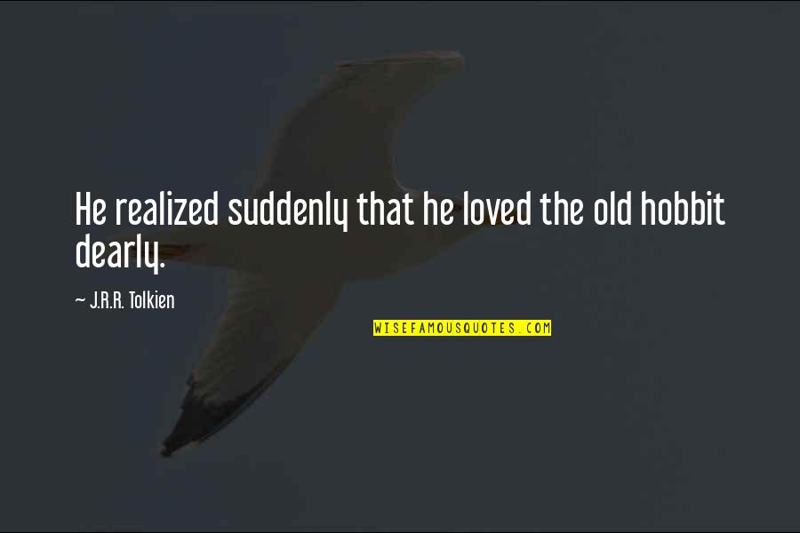 Hobbit Best Quotes By J.R.R. Tolkien: He realized suddenly that he loved the old