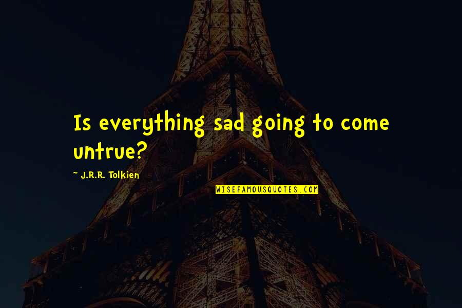 Hobbit Sad Quotes By J.R.R. Tolkien: Is everything sad going to come untrue?