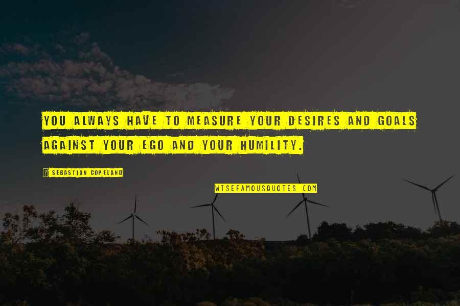 Hobbitland Quotes By Sebastian Copeland: You always have to measure your desires and Hobbitland Quotes By Sebastian Copeland: You always have to measure your desires and
