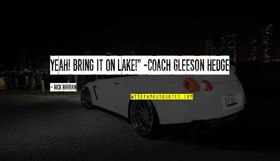 Hobbitlike Quotes By Rick Riordan: Yeah! Bring it on lake!" -Coach Gleeson Hedge