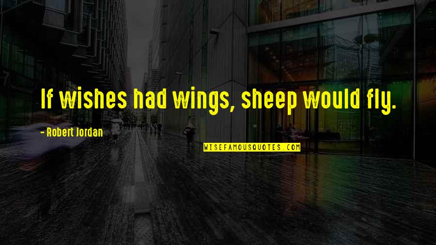 Hobbitry Quotes By Robert Jordan: If wishes had wings, sheep would fly.