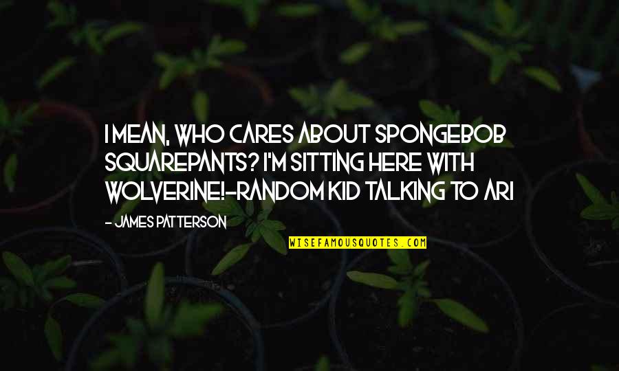 Hobbits From The Hobbit Quotes By James Patterson: I mean, who cares about SpongeBob SquarePants? I'm Hobbits From The Hobbit Quotes By James Patterson: I mean, who cares about SpongeBob SquarePants? I'm