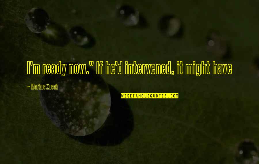 Hobbles Chained Quotes By Markus Zusak: I'm ready now." If he'd intervened, it might Hobbles Chained Quotes By Markus Zusak: I'm ready now." If he'd intervened, it might