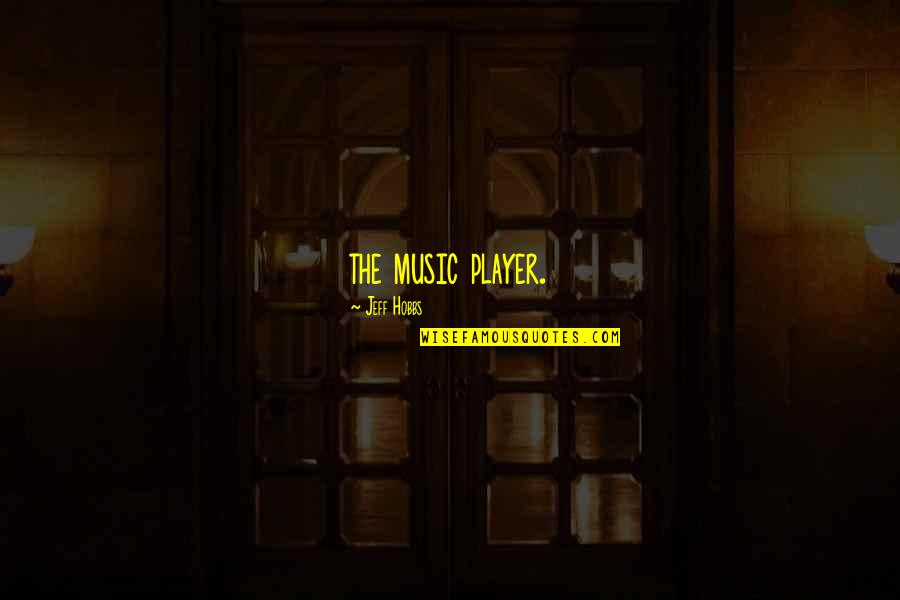 Hobbs's Quotes By Jeff Hobbs: the music player. Hobbs's Quotes By Jeff Hobbs: the music player.