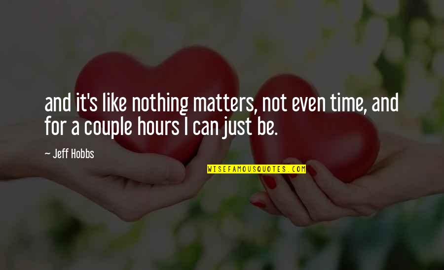 Hobbs's Quotes By Jeff Hobbs: and it's like nothing matters, not even time,