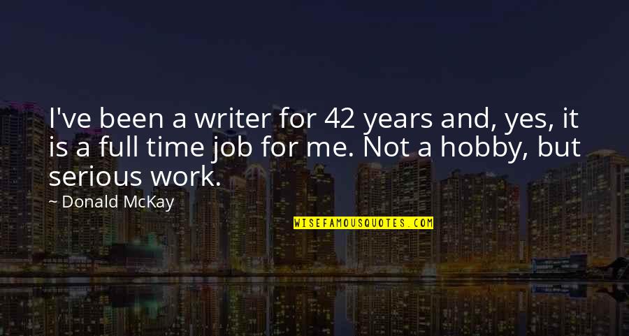 Hobby And Job Quotes By Donald McKay: I've been a writer for 42 years and,