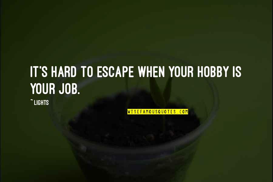 Hobby And Job Quotes By Lights: It's hard to escape when your hobby is