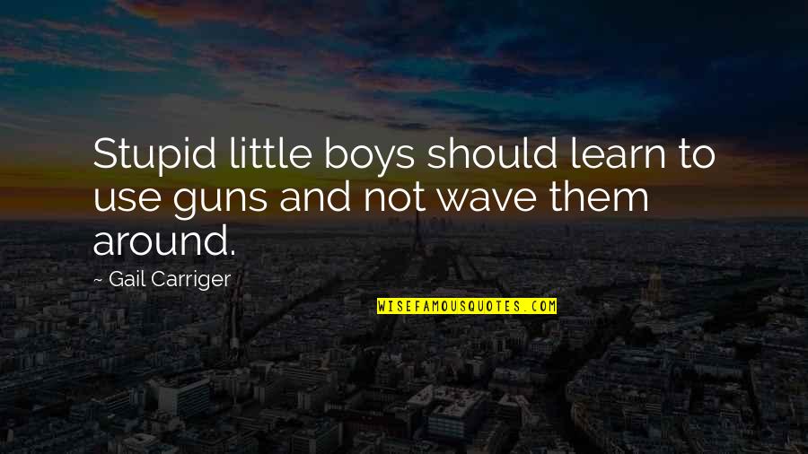 Hobby Interest Quotes By Gail Carriger: Stupid little boys should learn to use guns