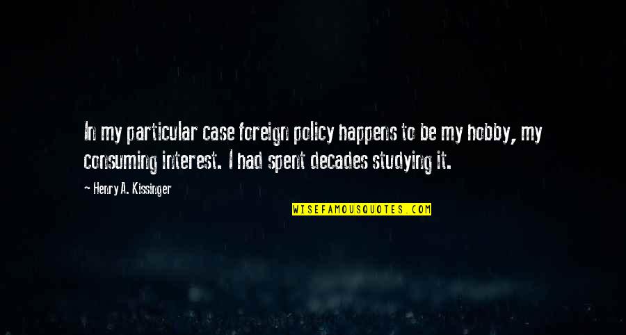 Hobby Interest Quotes By Henry A. Kissinger: In my particular case foreign policy happens to