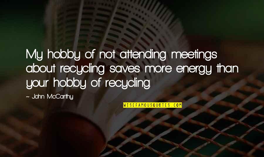 Hobby Quotes By John McCarthy: My hobby of not attending meetings about recycling Hobby Quotes By John McCarthy: My hobby of not attending meetings about recycling