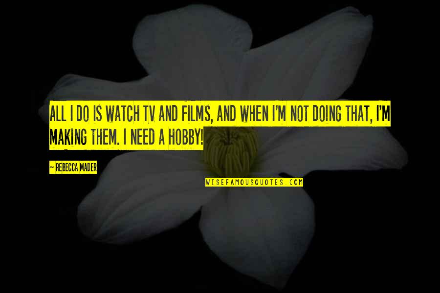 Hobby Quotes By Rebecca Mader: All I do is watch TV and films, Hobby Quotes By Rebecca Mader: All I do is watch TV and films,