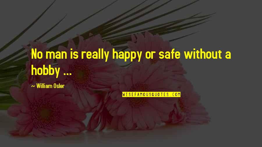 Hobbyist Quotes By William Osler: No man is really happy or safe without