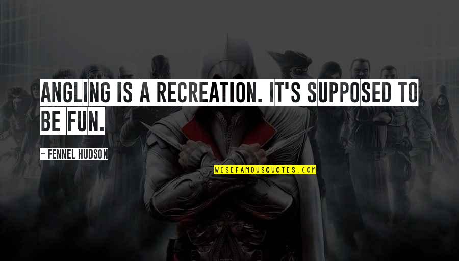 Hobby's Quotes By Fennel Hudson: Angling is a recreation. It's supposed to be