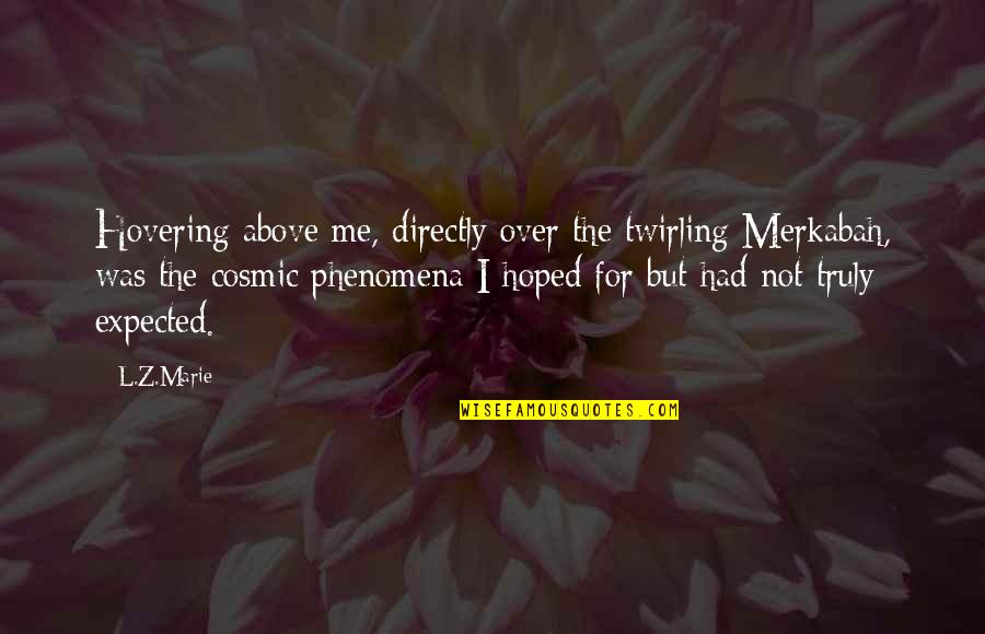 Hobgoblin Of Small Minds Quotes By L.Z.Marie: Hovering above me, directly over the twirling Merkabah, Hobgoblin Of Small Minds Quotes By L.Z.Marie: Hovering above me, directly over the twirling Merkabah,