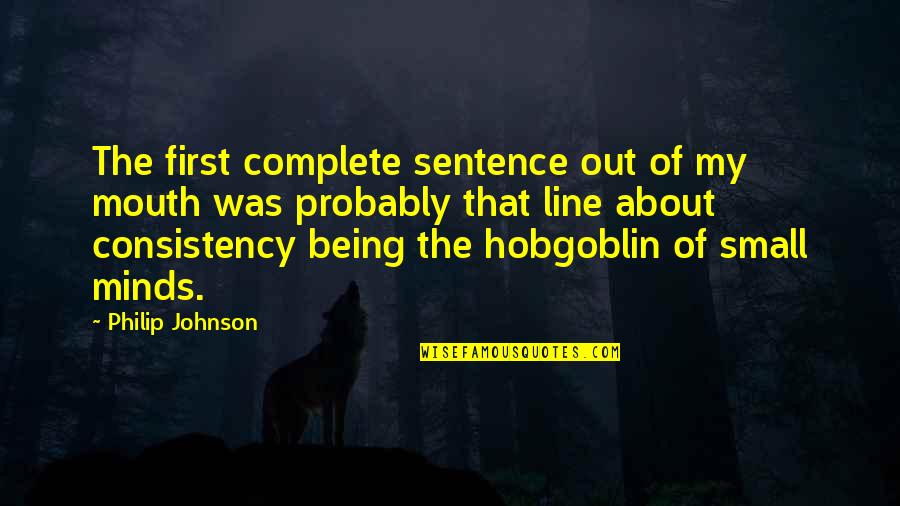 Hobgoblin Of Small Minds Quotes By Philip Johnson: The first complete sentence out of my mouth Hobgoblin Of Small Minds Quotes By Philip Johnson: The first complete sentence out of my mouth