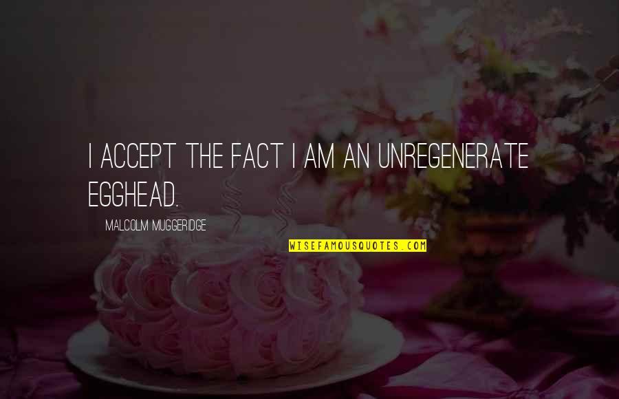 Hoblett Quotes By Malcolm Muggeridge: I accept the fact I am an unregenerate