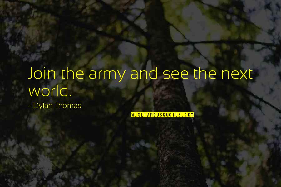 Hoblitzelle Quotes By Dylan Thomas: Join the army and see the next world.