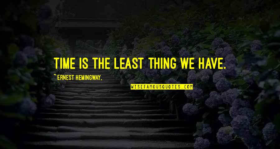 Hobnobs Mcvities Quotes By Ernest Hemingway,: Time is the least thing we have. Hobnobs Mcvities Quotes By Ernest Hemingway,: Time is the least thing we have.
