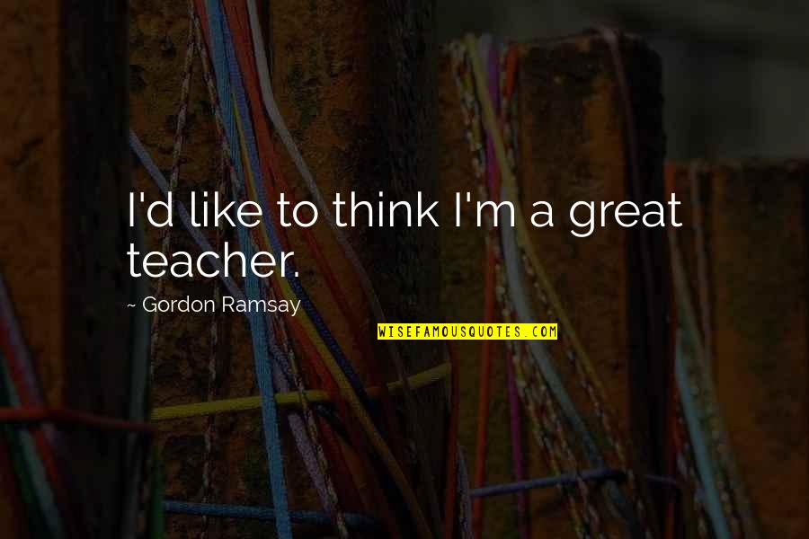 Hobnobs Mcvities Quotes By Gordon Ramsay: I'd like to think I'm a great teacher. Hobnobs Mcvities Quotes By Gordon Ramsay: I'd like to think I'm a great teacher.