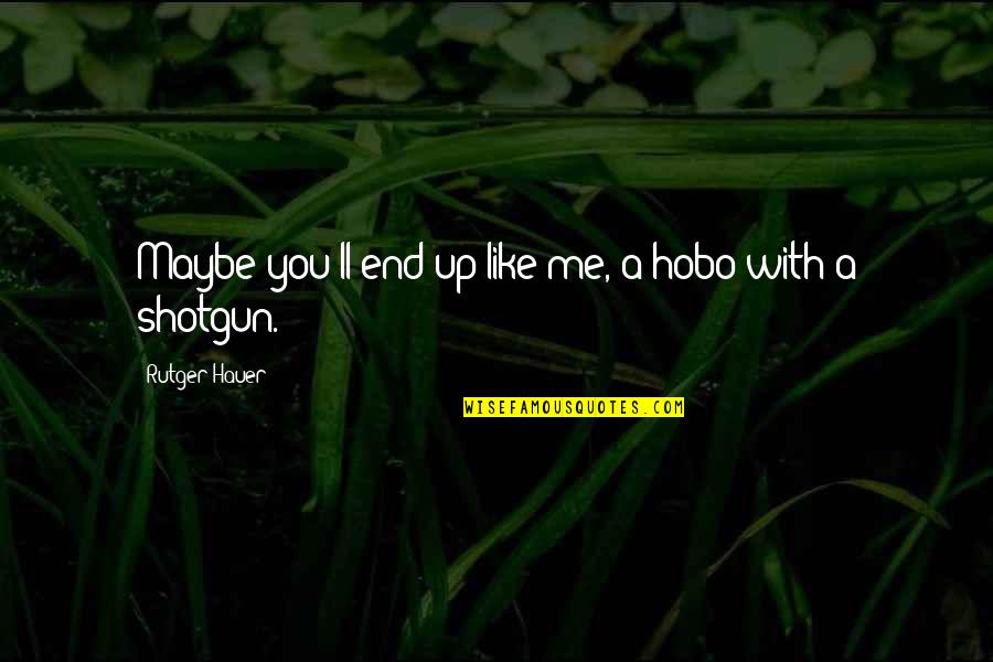 Hobo Shotgun Quotes By Rutger Hauer: Maybe you'll end up like me, a hobo